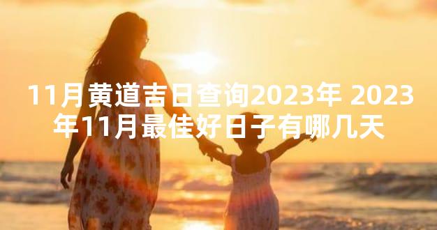 11月黄道吉日查询2023年 2023年11月最佳好日子有哪几天